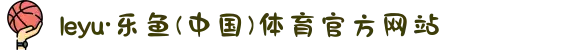 leyu·乐鱼(中国)体育官方网站